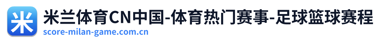 米兰体育CN中国-体育热门赛事-足球篮球赛程